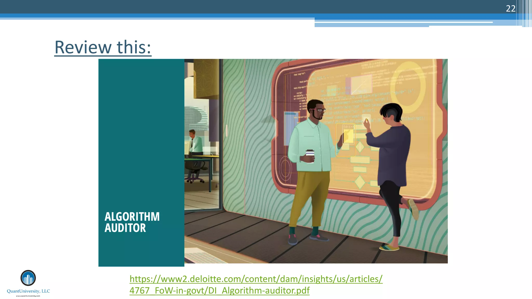 22
Review this:
https://www2.deloitte.com/content/dam/insights/us/articles/
4767_FoW-in-govt/DI_Algorithm-auditor.pdf
 