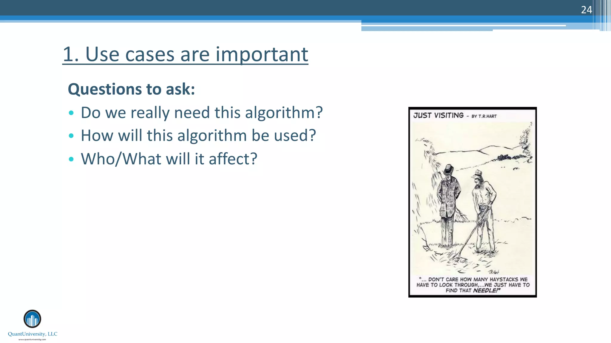 24
Questions to ask:
• Do we really need this algorithm?
• How will this algorithm be used?
• Who/What will it affect?
1. Use cases are important
 