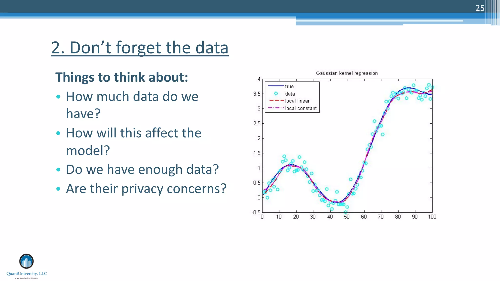25
Things to think about:
• How much data do we
have?
• How will this affect the
model?
• Do we have enough data?
• Are their privacy concerns?
2. Don’t forget the data
 