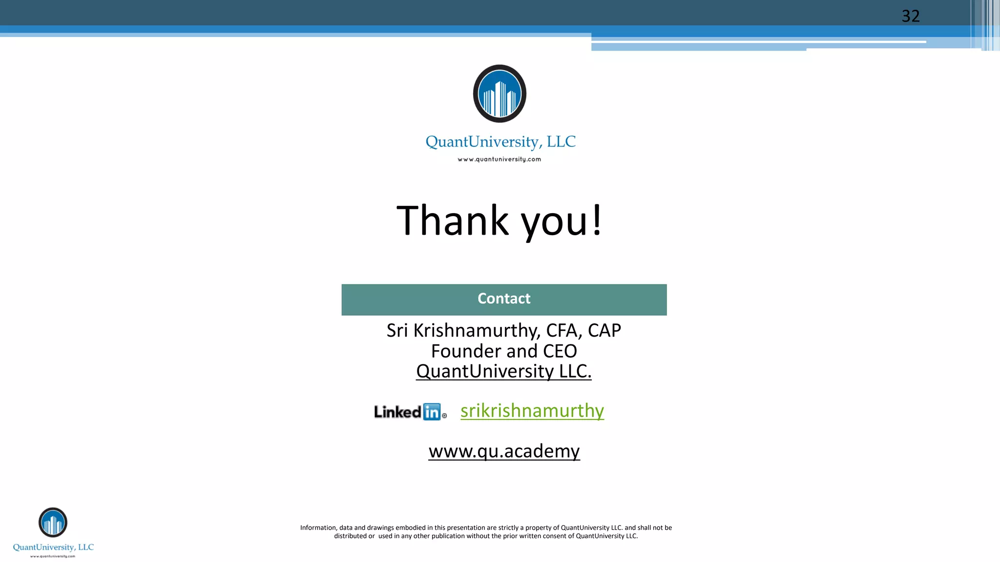 Thank you!
Sri Krishnamurthy, CFA, CAP
Founder and CEO
QuantUniversity LLC.
srikrishnamurthy
www.qu.academy
Contact
Information, data and drawings embodied in this presentation are strictly a property of QuantUniversity LLC. and shall not be
distributed or used in any other publication without the prior written consent of QuantUniversity LLC.
32
 