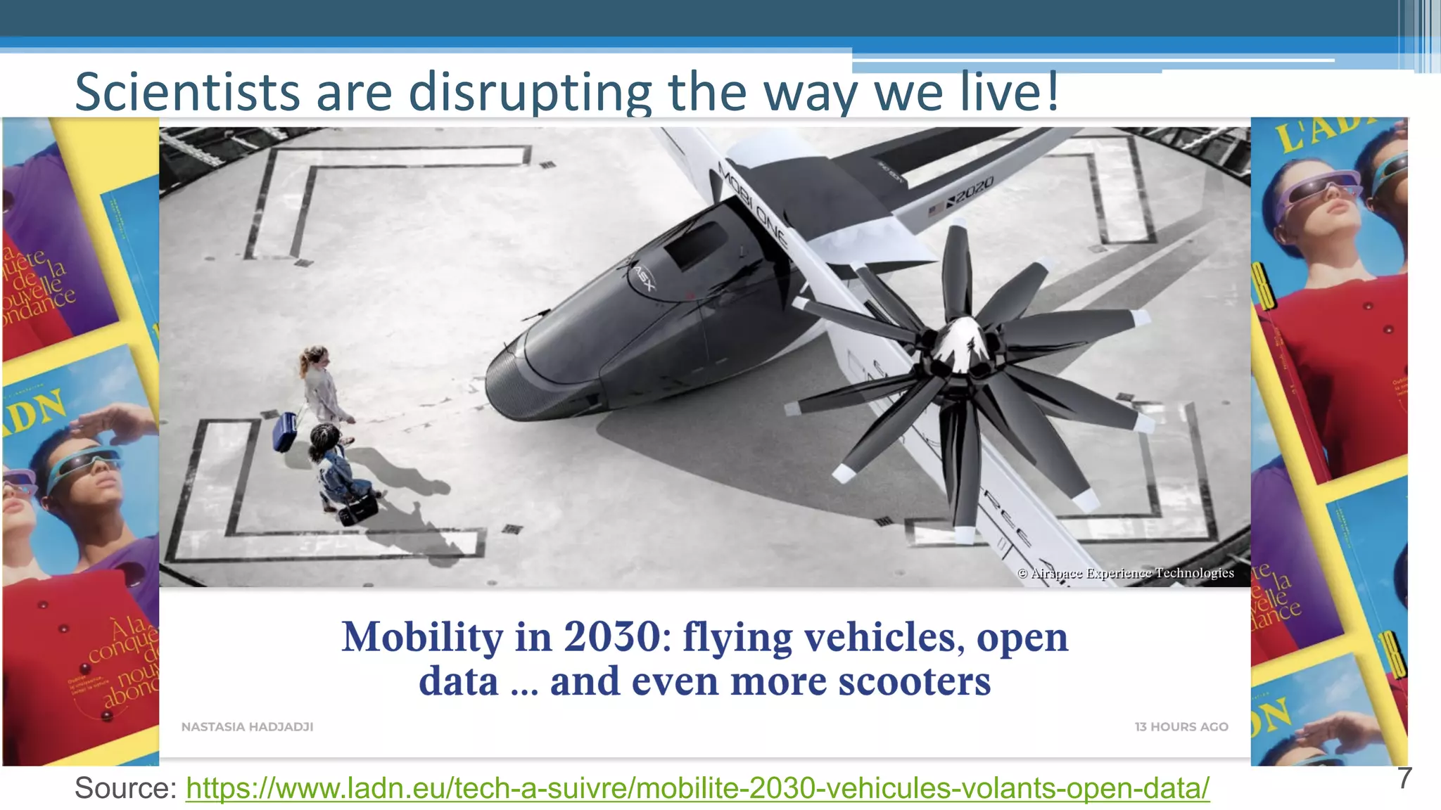 7
Scientists are disrupting the way we live!
Source: https://www.ladn.eu/tech-a-suivre/mobilite-2030-vehicules-volants-open-data/
 