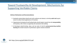 26
Toward Trustworthy AI Development: Mechanisms for
Supporting Verifiable Claims
Ref: https://arxiv.org/pdf/2004.07213.pdf
 