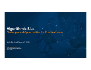 Algorithmic Bias
Challenges and Opportunities for AI in Healthcare
North Carolina Chapter of HIMSS
Greg S. Nelson, MMCi, CPHIMS
Vice President, Analytics & Strategy
Vidant Health
 