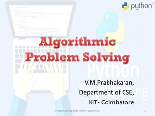 V.M.Prabhakaran,
Department of CSE,
KIT- Coimbatore
Problem Solving and Python Programming 1
 