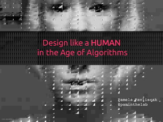 De
Design like a HUMAN
in the Age of Algorithms
rosa menkman
Pamela Pavliscak
@paminthelab
 