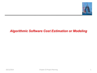 Algorithmic Software Cost Estimation or Modeling
10/12/2014 Chapter 23 Project Planning 1
 