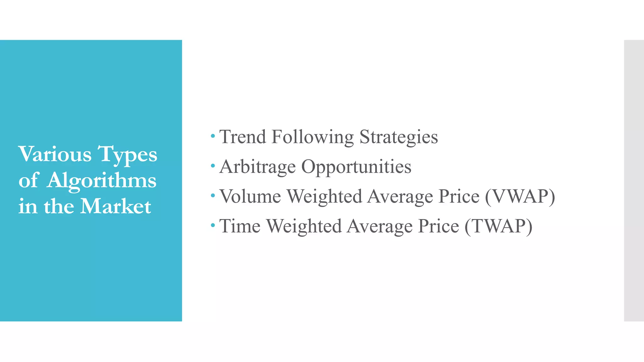 Various Types
of Algorithms
in the Market
Trend Following Strategies
Arbitrage Opportunities
Volume Weighted Average Price (VWAP)
Time Weighted Average Price (TWAP)
 
