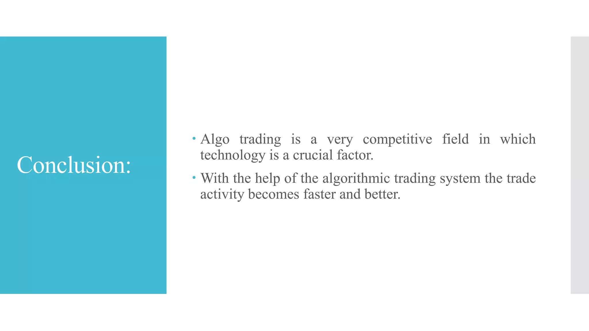 Give a Try:
 For building one, a good free source to explore
algorithmic trading is Quantopian. It offers an online
platform for testing and developing algorithmic trading.
Individuals can try and customize any existing algorithm
or write a completely new one.
 