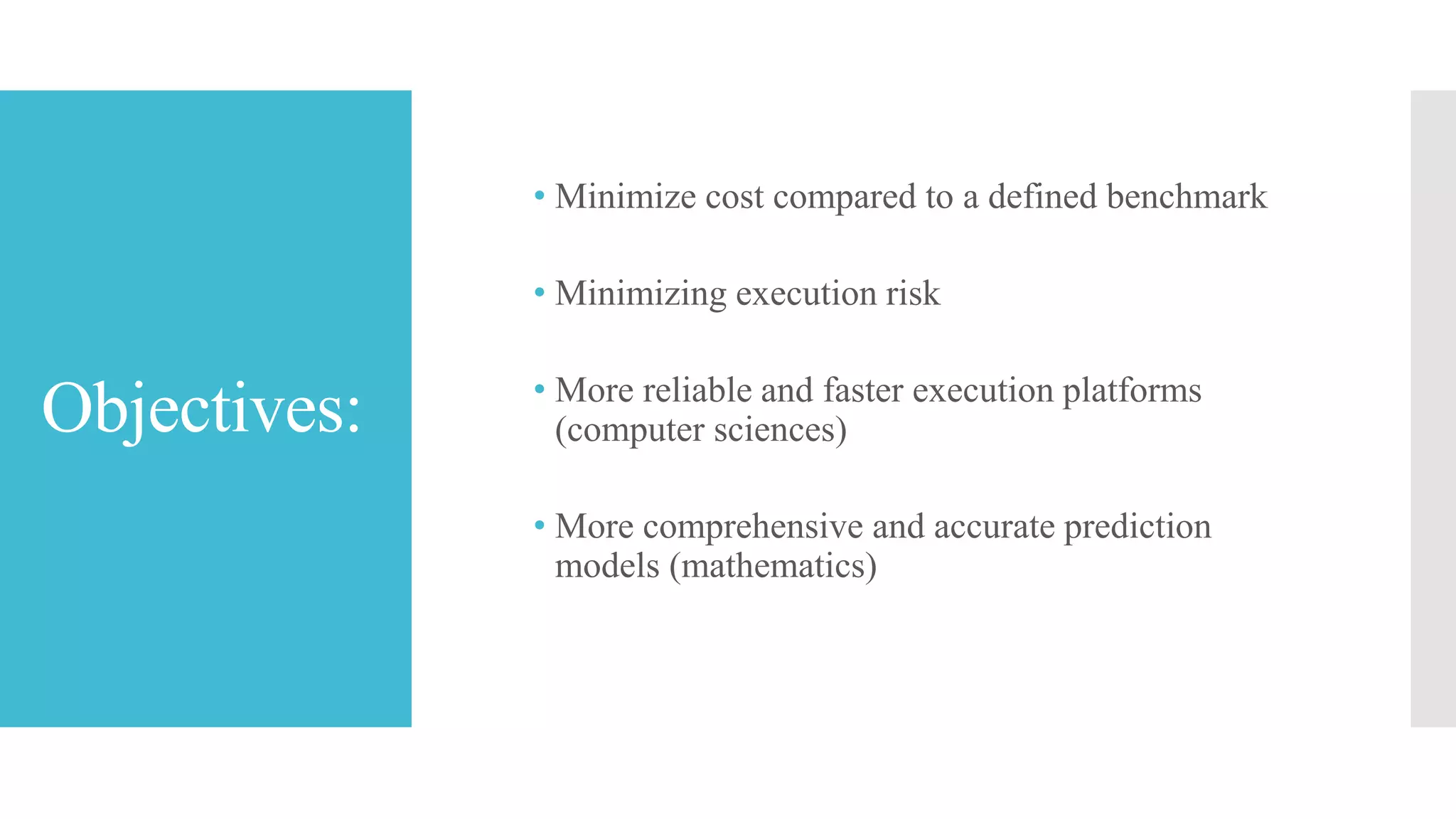 Objectives:
• Minimize cost compared to a defined benchmark
• Minimizing execution risk
• More reliable and faster execution platforms
(computer sciences)
• More comprehensive and accurate prediction
models (mathematics)
 