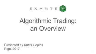 Algorithmic Trading:
an Оverview
Presented by Karlis Liepins
Riga, 2017
 