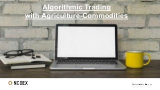 Algorithmic Trading
with Agriculture-Commodities
 