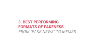 3. BEST PERFORMING
FORMATS OF FAKENESS
FROM “FAKE NEWS” TO MEMES
 