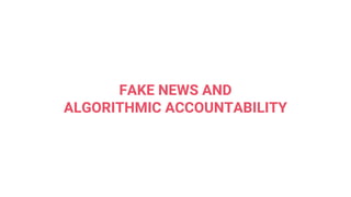 FAKE NEWS AND
ALGORITHMIC ACCOUNTABILITY
 