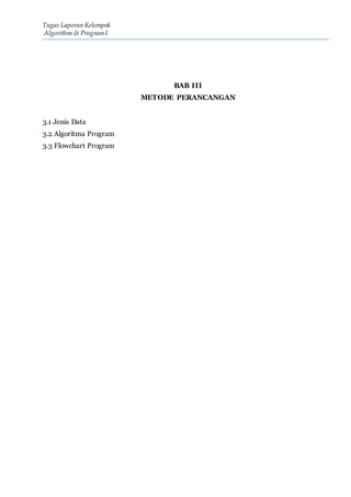 Tugas Laporan Kelompok
Algorithm & Program I
BAB III
METODE PERANCANGAN
3.1 Jenis Data
3.2 Algoritma Program
3.3 Flowchart Program
 
