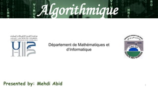 1
Algorithmique
Département de Mathématiques et
d’Informatique
Presented by: Mehdi Abid
 