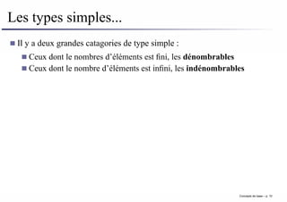 Les types simples...
Il y a deux grandes catagories de type simple :
Ceux dont le nombres d’éléments est fini, les dénombrables
Ceux dont le nombre d’éléments est infini, les indénombrables
Concepts de base – p. 10
 