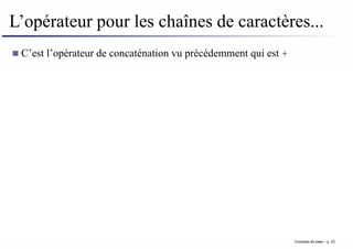 L’opérateur pour les chaînes de caractères...
C’est l’opérateur de concaténation vu précédemment qui est +
Concepts de base – p. 23
 