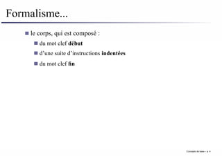 Formalisme...
le corps, qui est composé :
du mot clef début
d’une suite d’instructions indentées
du mot clef fin
Concepts de base – p. 4
 