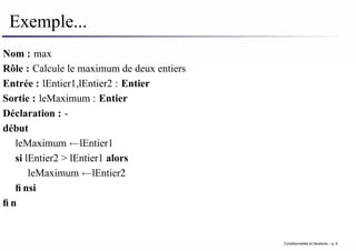 Exemple...
Nom : max
Rôle : Calcule le maximum de deux entiers
Entrée : lEntier1,lEntier2 : Entier
Sortie : leMaximum : Entier
Déclaration : -
début
leMaximum ←lEntier1
si lEntier2 > lEntier1 alors
leMaximum ←lEntier2
finsi
fin
Conditionnelles et iterations – p. 9
 
