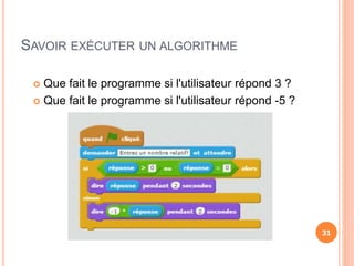 SAVOIR EXÉCUTER UN ALGORITHME
31
 Que fait le programme si l'utilisateur répond 3 ?
 Que fait le programme si l'utilisateur répond -5 ?
31
 