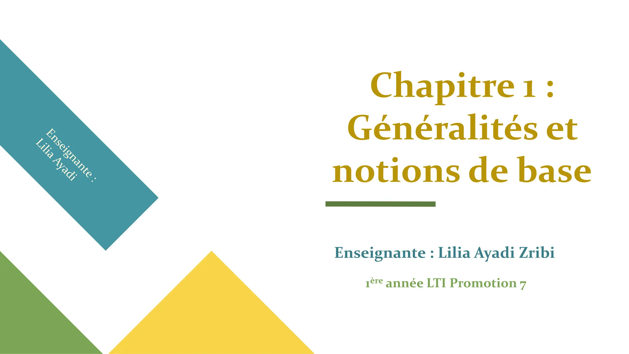 Chapitre 1 :
Généralités et
notions de base
Enseignante : Lilia Ayadi Zribi
1ère année LTI Promotion 7
 