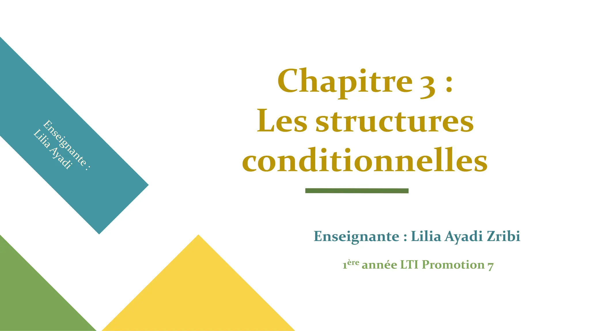 Chapitre 3 :
Les structures
conditionnelles
Enseignante : Lilia Ayadi Zribi
1ère année LTI Promotion 7
 