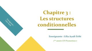 Chapitre 3 :
Les structures
conditionnelles
Enseignante : Lilia Ayadi Zribi
1ère année LTI Promotion 7
 