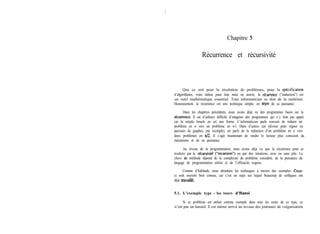 Chapitre 5
Récurrence et récursivité
Que ce soit pour la résolution de problèmes, pour la spécification
d’algorithmes, voire même pour leur mise en œuvre, la récwrence (“induction”) est
un outil mathématique essentiel. Tout informaticien se doit de la maîtriser.
Heureusement, la récurrence est une technique simple, en depit de sa puissance.
Dans les chapitres précédents, nous avons déjà vu des programmes basés sur la
rkurrence. Il est d’ailleurs difficile d’imaginer des programmes qui n’y font pas appel,
car la simple boucle en est une forme. L’informaticien parle souvent de réduire un
problème en n vers un problème en n-l. Dans d’autres cas (diviser pour régner ou
parcours de graphes, par exemple), on parle de la réduction d’un problème en n vers
deux problèmes en n/2. Il s’agit maintenant de rendre le lecteur plus conscient du
mécanisme et de sa puissance.
Au niveau de la programmation, nous avons déjà vu que la récurrence peut se
traduire par la récursivité (“recursion”) ou par des itérations, avec ou sans pile. Le
choix de méthode dépend de la complexité du problème considéré, de la puissance du
langage de programmation utilisé et de l’efficacité requise.
Comme d’habitude, nous abordons les techniques à travers des exemples. Ceux-
ci sont souvent bien connus, car c’est un sujet sur lequel beaucoup de collègues ont
déjà travaihé.
5.1. L’exemple type - les tours d’Hanoi
Si ce problème est utilisé comme exemple dans tous les cours de ce type, ce
n’est pas un hasard. Il est même arrivé au niveau des journaux de vulgarisation
 