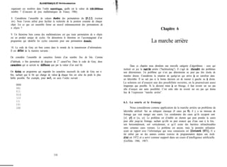 ALOORITHMIQUJ3 ET PROGRAMMPLTION
organisant ces nombres dans l’ordre numerique, quelle est la valeur du 1OO.OOO&me
nombre ? (Concours de jeux mathématiques de France, 1986).
8. Considérons l’ensemble de valeurs duales des permutations du 85.2.2. (vecteur
inv). Nous l’avons utilisé pour faciliter la recherche de la position courante de chaque
objet. Est ce que cet ensemble forme un nouvel ordonnancement des permutations de
n objets ?
9. Un théorème bien connu des mathématiciens est que toute permutation de n objets
est un produit unique de cycles. On démontrera le théorème en l’accompagnant d’un
programme qui identifie les cycles concernés pour une permutation dom’&.
10. Le code de Gray est bien connu dans le monde de la transmission d’informations.
Il est défini de la manière suivante :
On considère l’ensemble de caractères formés d’un nombre fixe de bits. Comme
d’habitude, n bits permettent de disposer de 2” caracti?res. Dans le code de Gray, deux
caract&w qui se suivent ne différent que par la valeur d’un seul bit.
On écrira un programme qui engendre les caractères successifs du code de Gray sur n
bits, sachant que le bit qui change de valeur à chaque fois est celui du poids le plus
faible possible. Par exemple, pour n=3, on aura l’ordre suivant :
000
001
011
010
110
111
101
100
Chapitre 6
La marche arrière
Dans ce chapitre nous abordons une nouvelle catégorie d’algorithmes : ceux qui
mettent en jeu la rrwrcAe arrière (“backtracking”). Il s’agit de resoudre des problèmes
non déterministes. Un problbme qui n’est pas déterministe ne peut pas être résolu de
manière directe. Considérons la situation de quelqu’un qui arrive à un carrefour dans
un labyrinthe. Il ne sait pas si la bonne décision est de tourner à gauche ou à droite.
La solution est d’essayer une des possibilités ouvertes, en la poursuivant aussi
longtemps que possible. Si la décision mène à un blocage, il faut revenir sur ses pas
afin d’essayer une autre possibilité. C’est cette idée de revenir sur ses pas qui donne
lieu à l’expression “marche arrière”.
6.1. La souris et le fromage
Nous considérons comme application de la marche arrière un problème de
labyrinthe artificiel. Sur un échiquier classique (8 cases par 8), il y a un morceau de
fromage que veut manger une souris. Les coordonnées des cases qu’ils occupent sont
[xf, yfl et [xs, ys]. Le problème est d’établir un chemin que peut prendre la souris
pour aller jusqu’au fromage, sachant qu’elle ne peut avancer que d’une case à la fois,
soit horizontalement, soit verticalement, et qu’il existe des barrières infranchissables
entre certaines cases voisines. Le problème est ancien, mais la première utilisation
ayant un rapport avec l’informatique que nous connaissons est [Zemanek 19711. Il a
été utilisé par un des auteurs comme exercice de programmation depuis une école
d’été en 1972 et a servi comme support dans un cours d’intelligence artificielle
[Griffiths 1986, 19871.
110
 