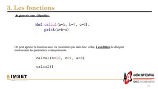 3. Les fonctions
34
On peut appeler la fonction avec les paramètres pas dans leur ordre, à condition de désigner
nommément les paramètres correspondants.
Arguments avec étiquettes:
 