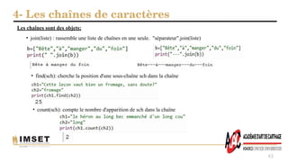 4- Les chaînes de caractères
43
Les chaînes sont des objets:
• join(liste) : rassemble une liste de chaînes en une seule. "séparateur".join(liste)
• find(sch): cherche la position d'une sous-chaîne sch dans la chaîne
• count(sch): compte le nombre d'apparition de sch dans la chaîne
 