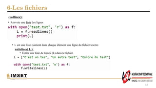 6-Les fichiers
64
readlines():
• Renvoie une liste des lignes
• L est une liste contient dans chaque élément une ligne du fichier test.txt
writelines( L ):
• Ecrire une liste de lignes (L) dans le fichier.
 