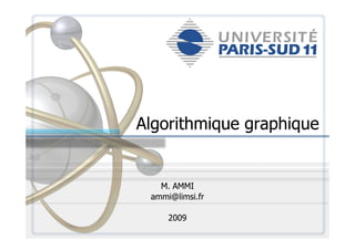 Algorithmique graphiqueAlgorithmique graphiqueAlgorithmique graphiqueAlgorithmique graphique
M. AMMIM. AMMI
ammi@limsi.frammi@limsi.fr
20092009
 