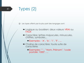 Types (2)
❑ Les types offerts par la plus part des langages sont:
 Logique ou booléen: deux valeurs VRAI ou
FAUX
 Caractère: lettres majuscules, minuscules,
chiffres, symboles,..
Exemples : ’A’, ’b’, ’1’, ’?’, …
 Chaîne de caractère: toute suite de
caractères
Exemples: " " , " Nom, Prénom", "code
postale: 1000", …
41
 