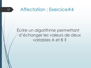 Affectation : Exercice#4
Écrire un algorithme permettant
d’échanger les valeurs de deux
variables A et B ?
57
 