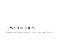 Les structures
Un exemple de type construit à partir des types de base.
 