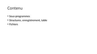 Contenu
• Sous-programmes
• Structures, enregistrement, table
• Fichiers
 