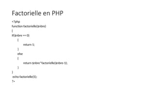 Factorielle en PHP
<?php
function factorielle($nbre)
{
if($nbre == 0)
{
return 1;
}
else
{
return $nbre*factorielle($nbre-1);
}
}
echo factorielle(5);
?>
 
