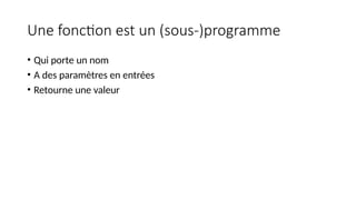 Une fonction est un (sous-)programme
• Qui porte un nom
• A des paramètres en entrées
• Retourne une valeur
 