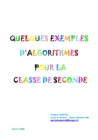 QUELQUES EXEMPLES
D’ALGORITHMES
POUR LA
CLASSE DE SECONDE
Frédéric MARTIN
Lycée la Herdrie - Basse-Goulaine (44)
martinfrederic44@hotmail.fr
16/11/ 2009
 