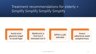 Treatment recommendations for elderly =
Simplify Simplify Simplify Simplify
Avoid strict
glycemic target
to avoid hypo
Metformin is
first line if
tolerated not CI
DPP4i is safe
tolerable
Assess
adherence avoid
polypharmacy
Dr. Usama Ragab Youssif 53
 