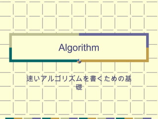 1
Algorithm
速いアルゴリズムを書くための基
礎
 