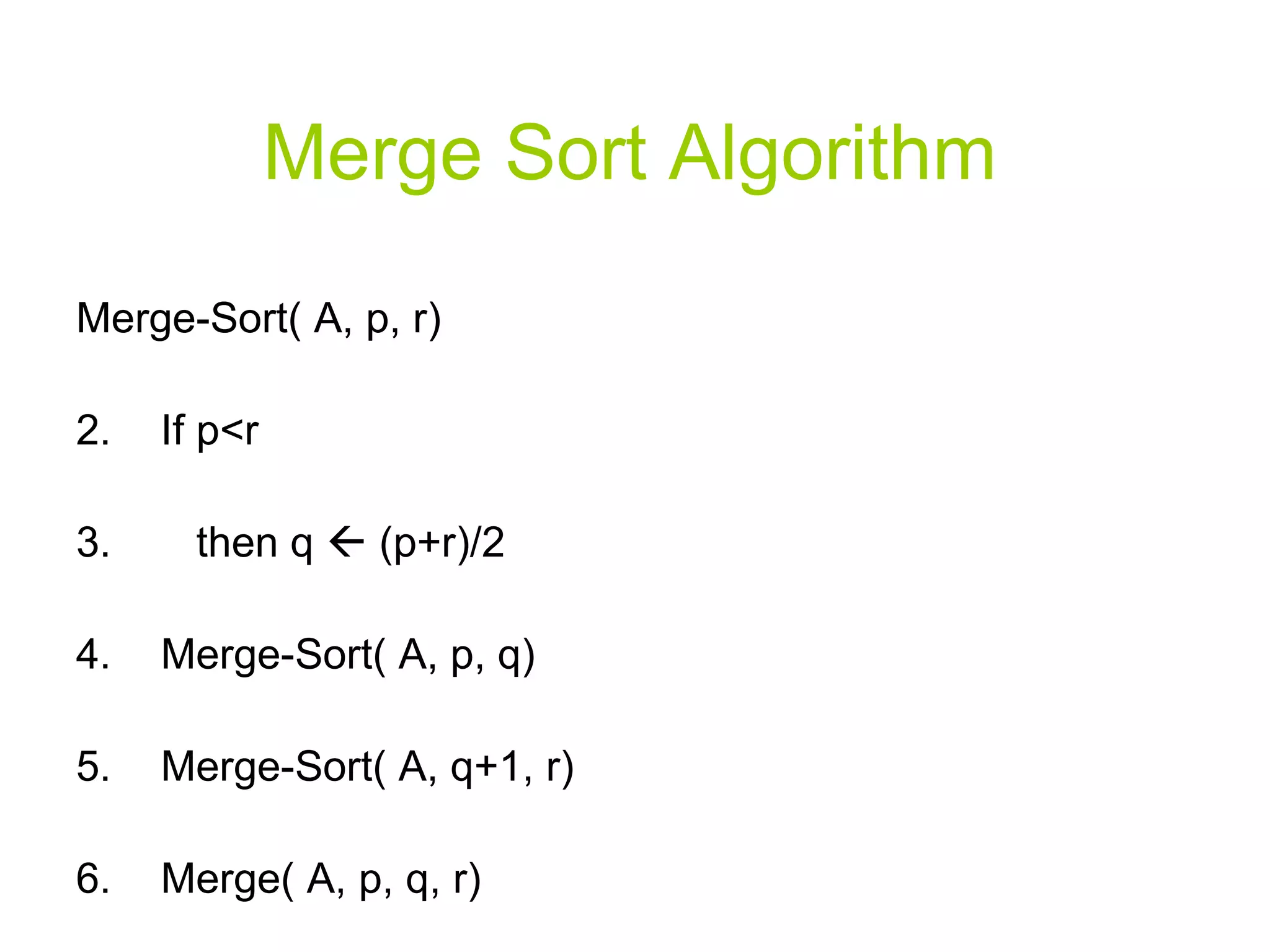Merge Sort Algorithm Merge-Sort( A, p, r) If p<r then q    (p+r)/2  Merge-Sort( A, p, q) Merge-Sort( A, q+1, r) Merge( A, p, q, r) 