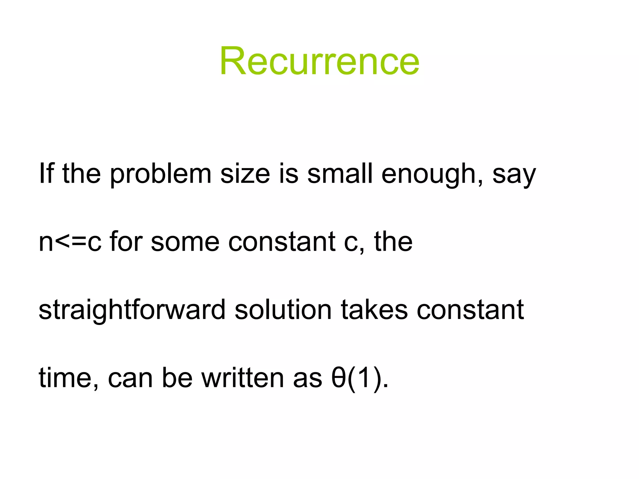 Recurrence If the problem size is small enough, say n<=c for some constant c, the straightforward solution takes constant time, can be written as  θ (1).  