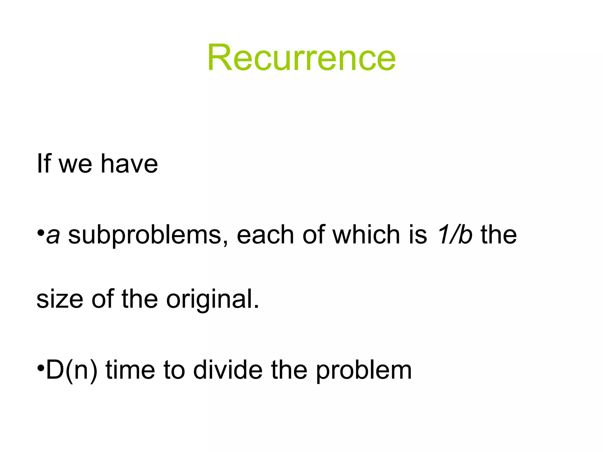Recurrence If we have a  subproblems, each of which is  1/b  the size of the original.  D(n) time to divide the problem 