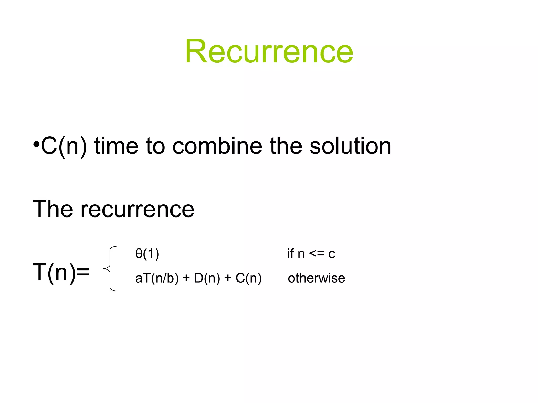 Recurrence C(n) time to combine the solution The recurrence T(n)=  θ (1)  if n <= c aT(n/b) + D(n) + C(n)  otherwise 