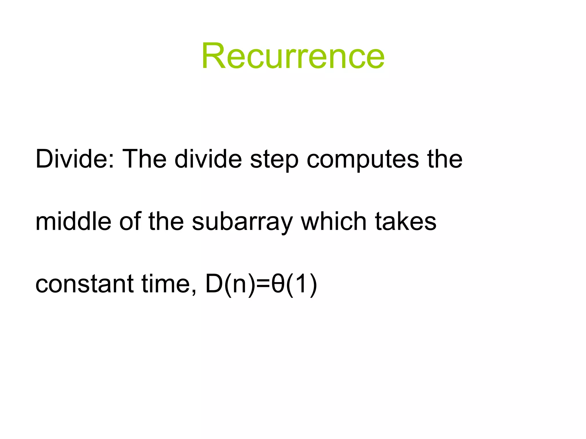 Recurrence Divide: The divide step computes the middle of the subarray which takes constant time, D(n)= θ (1) 