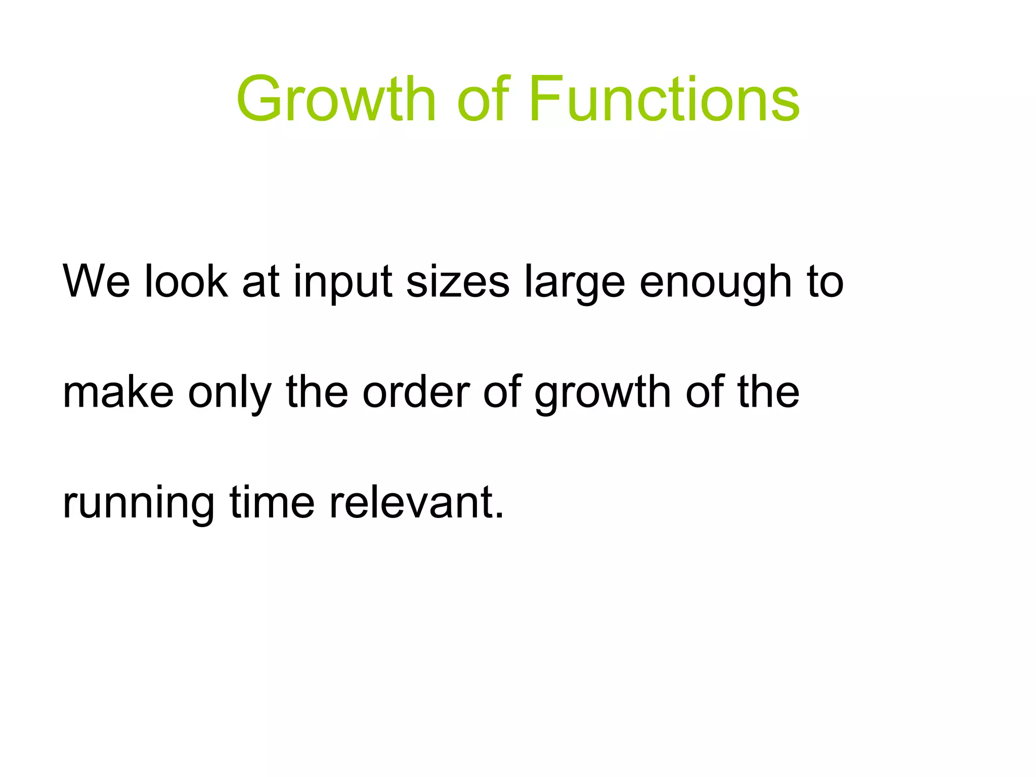 Growth of Functions We look at input sizes large enough to make only the order of growth of the running time relevant. 