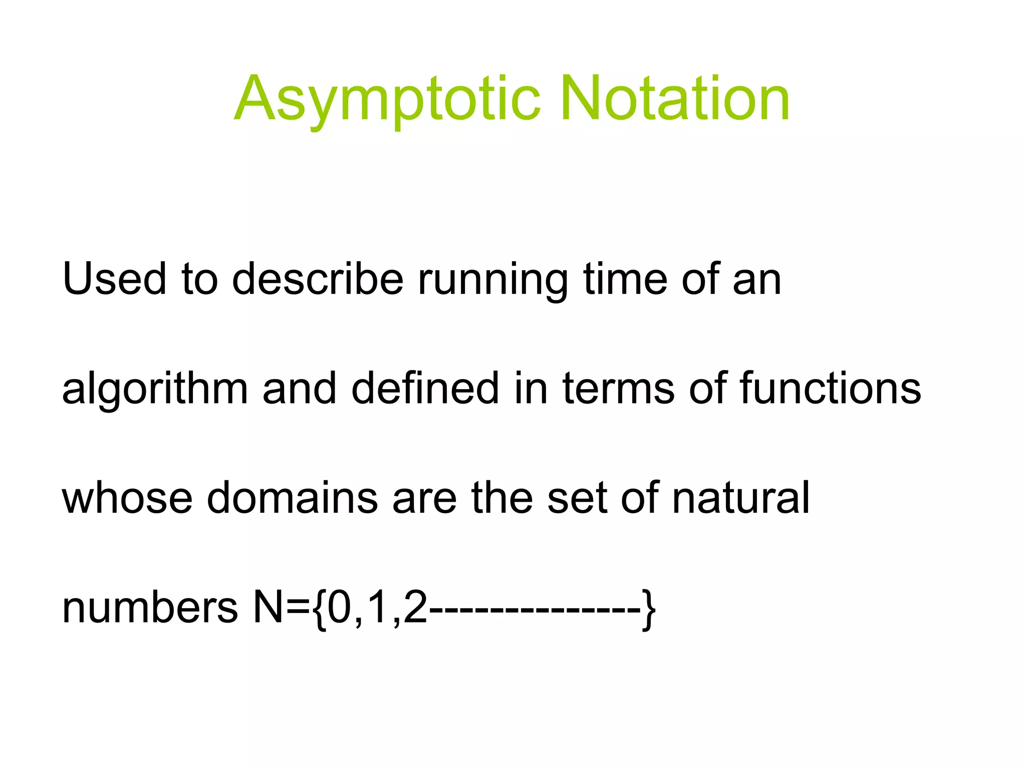 Asymptotic Notation Used to describe running time of an algorithm and defined in terms of functions whose domains are the set of natural numbers N={0,1,2--------------} 