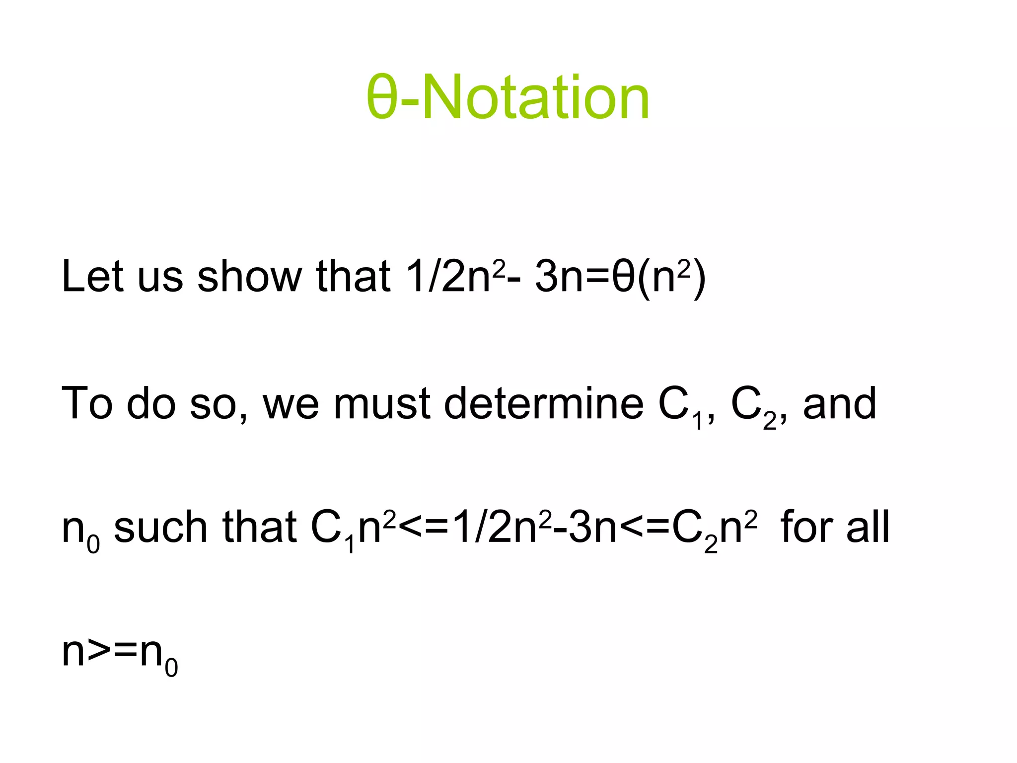 θ - Notation Let us show that 1/2n 2 - 3n= θ (n 2 ) To do so, we must determine C 1 , C 2 , and n 0  such that C 1 n 2 <=1/2n 2 -3n<=C 2 n 2  for all n>=n 0 